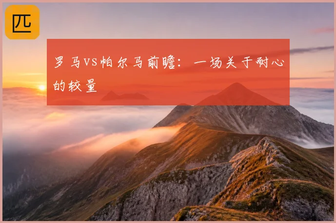 罗马vs帕尔马前瞻：一场关于耐心的较量